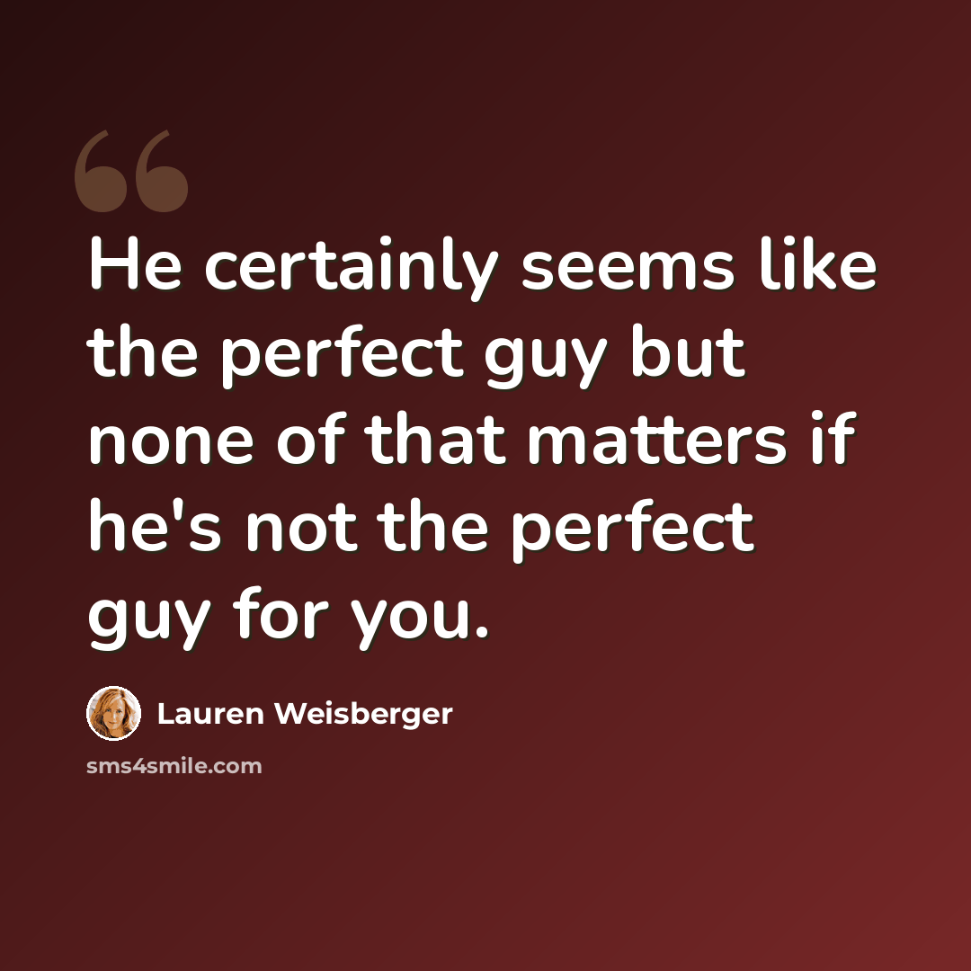 “He certainly seems like the perfect guy but none of that matters if he's not the perfect guy for you.” quote by Lauren Weisberger