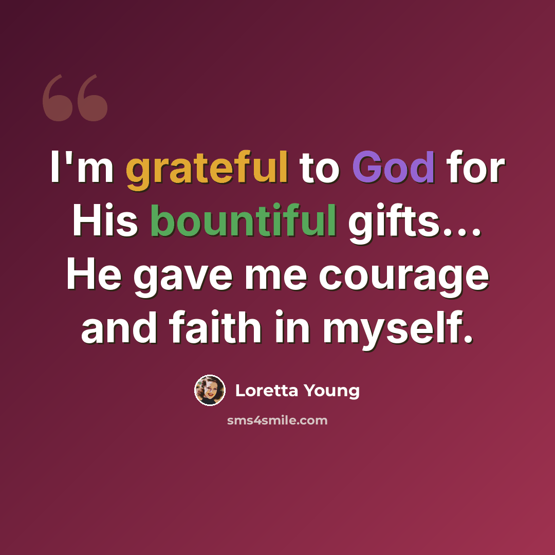“I'm grateful to God for His bountiful gifts... He gave me courage and faith in myself.” quote by Loretta Young
