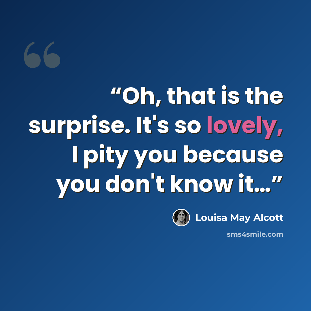 “Oh, that is the surprise. It's so lovely, I pity you because you don't know it…” quote by Louisa May Alcott