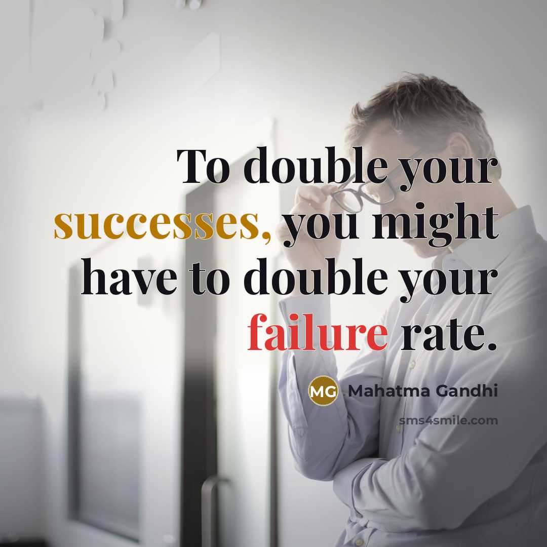 “To double your successes, you might have to double your failure rate.” quote by Mahatma Gandhi