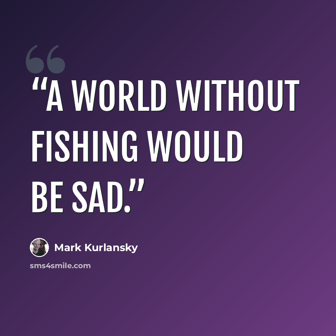 “A world without fishing would be sad.” quote by Mark Kurlansky