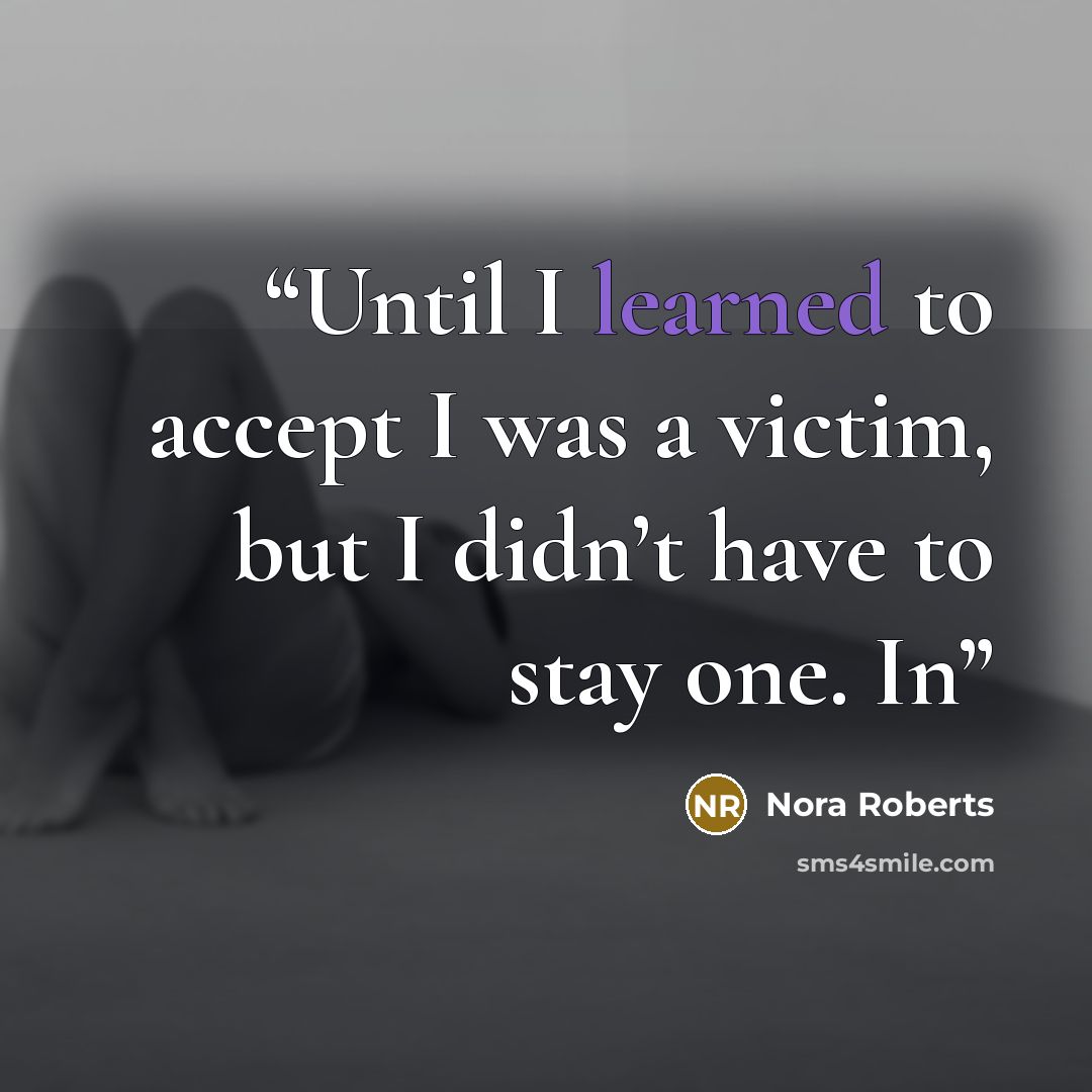 “Until I learned to accept I was a victim, but I didn’t have to stay one. In” quote by Nora Roberts