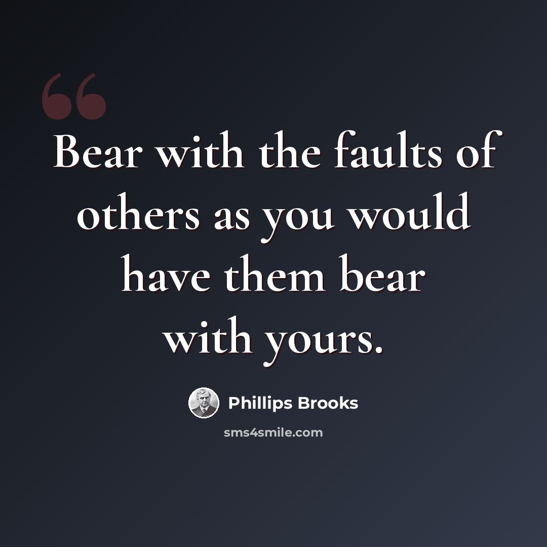 “Bear with the faults of others as you would have them bear with yours.” quote by Phillips Brooks