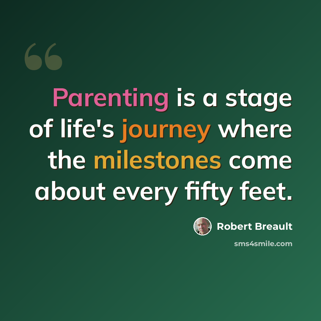 “Parenting is a stage of life's journey where the milestones come about every fifty feet.” quote by Robert Breault