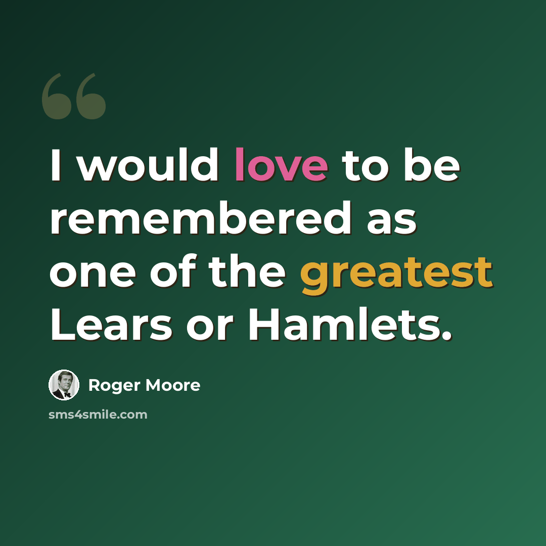 “I would love to be remembered as one of the greatest Lears or Hamlets.” quote by Roger Moore