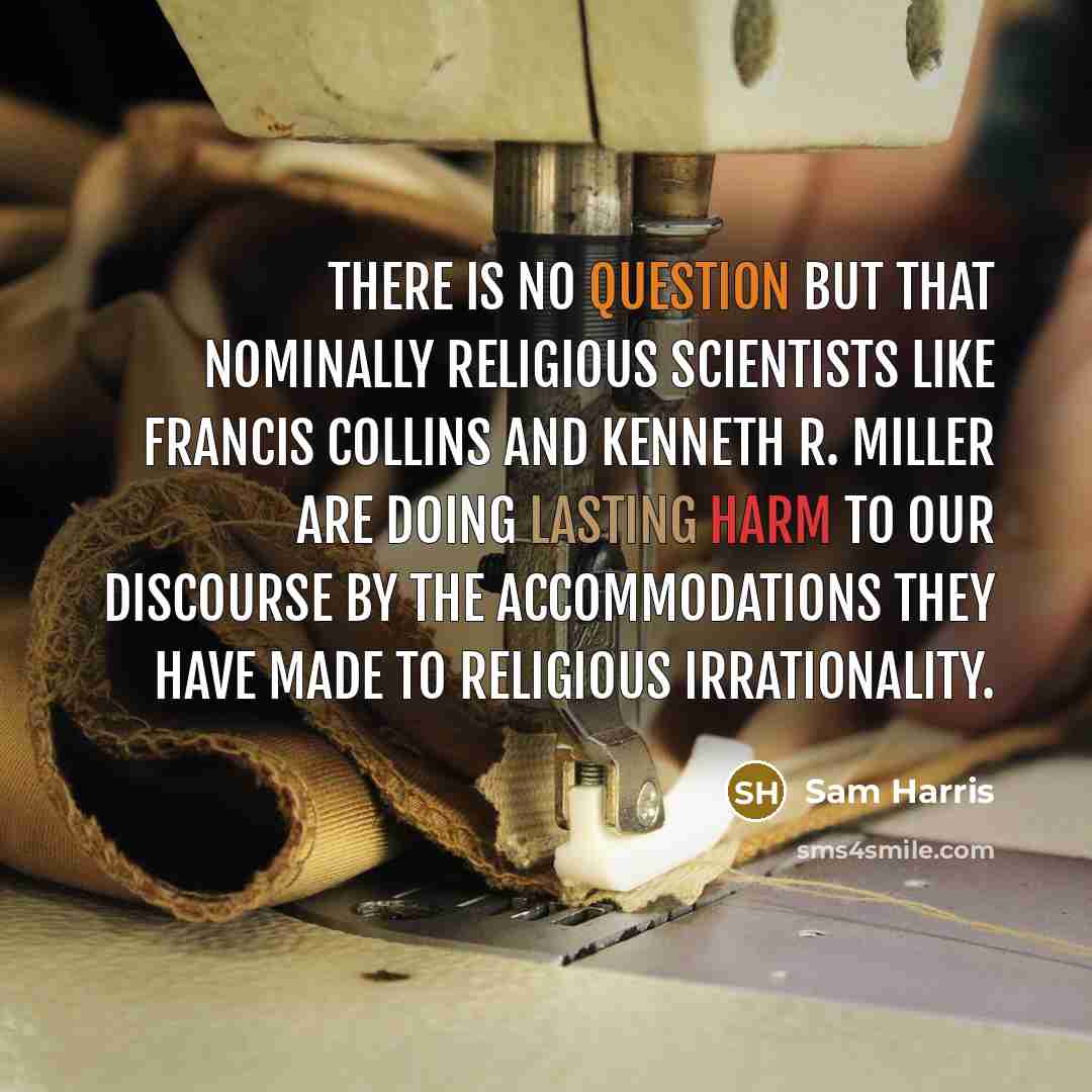“There is no question but that nominally religious scientists like Francis Collins and Kenneth R. Miller are doing lasting harm to our discourse by the accommodations they have made to religious irrationality.” quote by Sam Harris