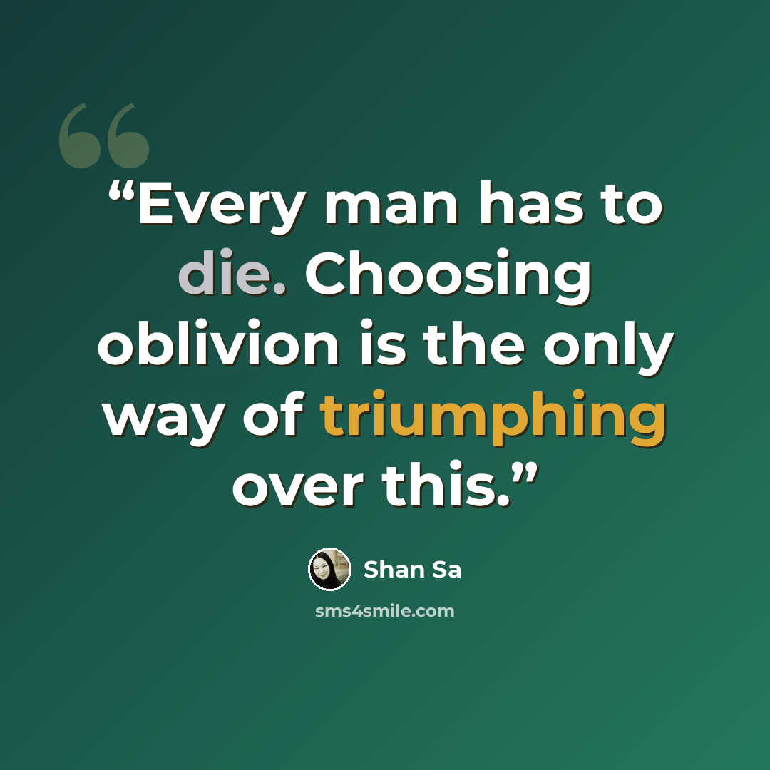 “Every man has to die. Choosing oblivion is the only way of triumphing over this.” quote by Shan Sa