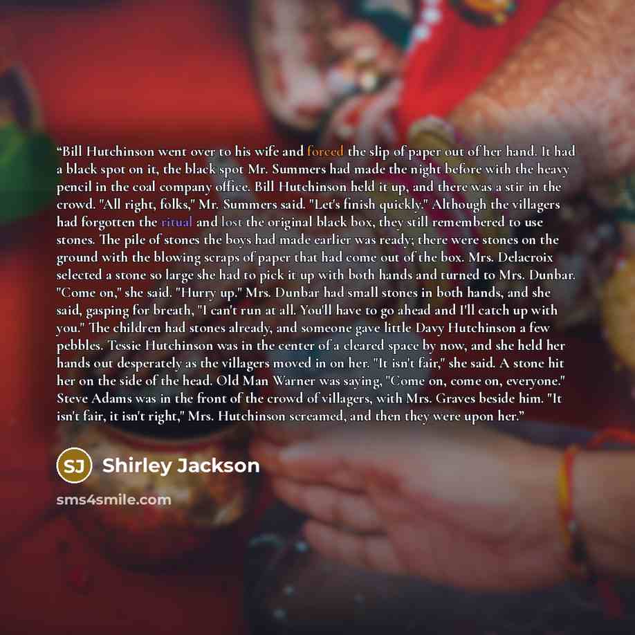 “Bill Hutchinson went over to his wife and forced the slip of paper out of her hand. It had a black spot on it, the black spot Mr. Summers had made the night before with the heavy pencil in the coal company office. Bill Hutchinson held it up, and there was a stir in the crowd. "All right, folks,"…” quote by Shirley Jackson