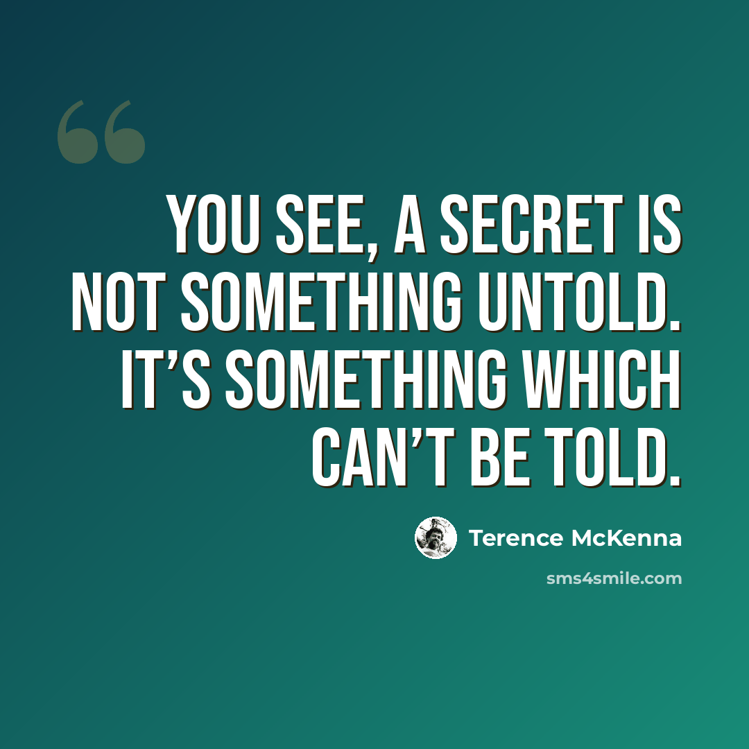 “You see, a secret is not something untold. It’s something which can’t be told.” quote by Terence McKenna