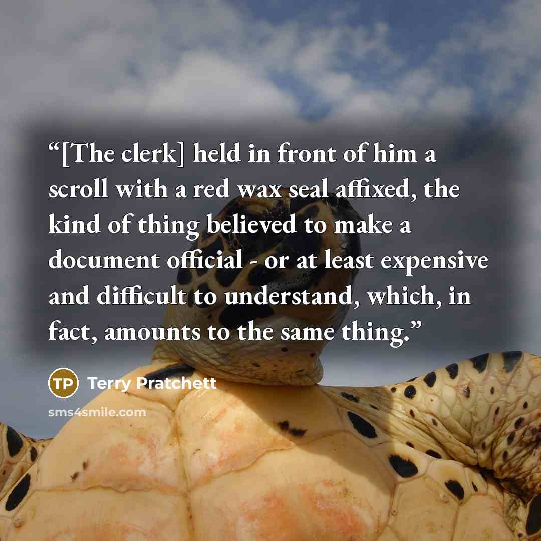 “[The clerk] held in front of him a scroll with a red wax seal affixed, the kind of thing believed to make a document official - or at least expensive and difficult to understand, which, in fact, amounts to the same thing.” quote by Terry Pratchett