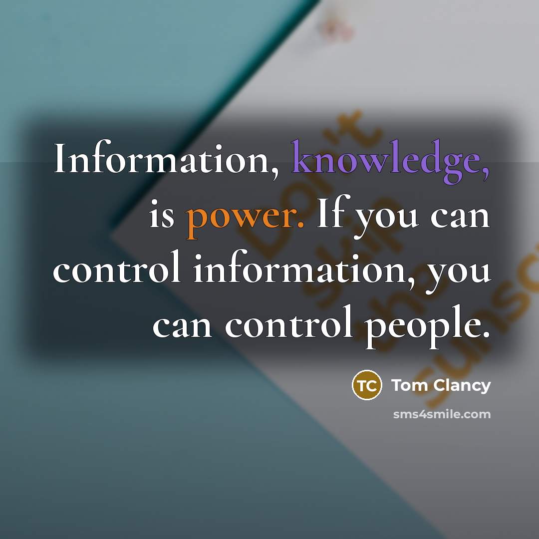“Information, knowledge, is power. If you can control information, you can control people.” quote by Tom Clancy