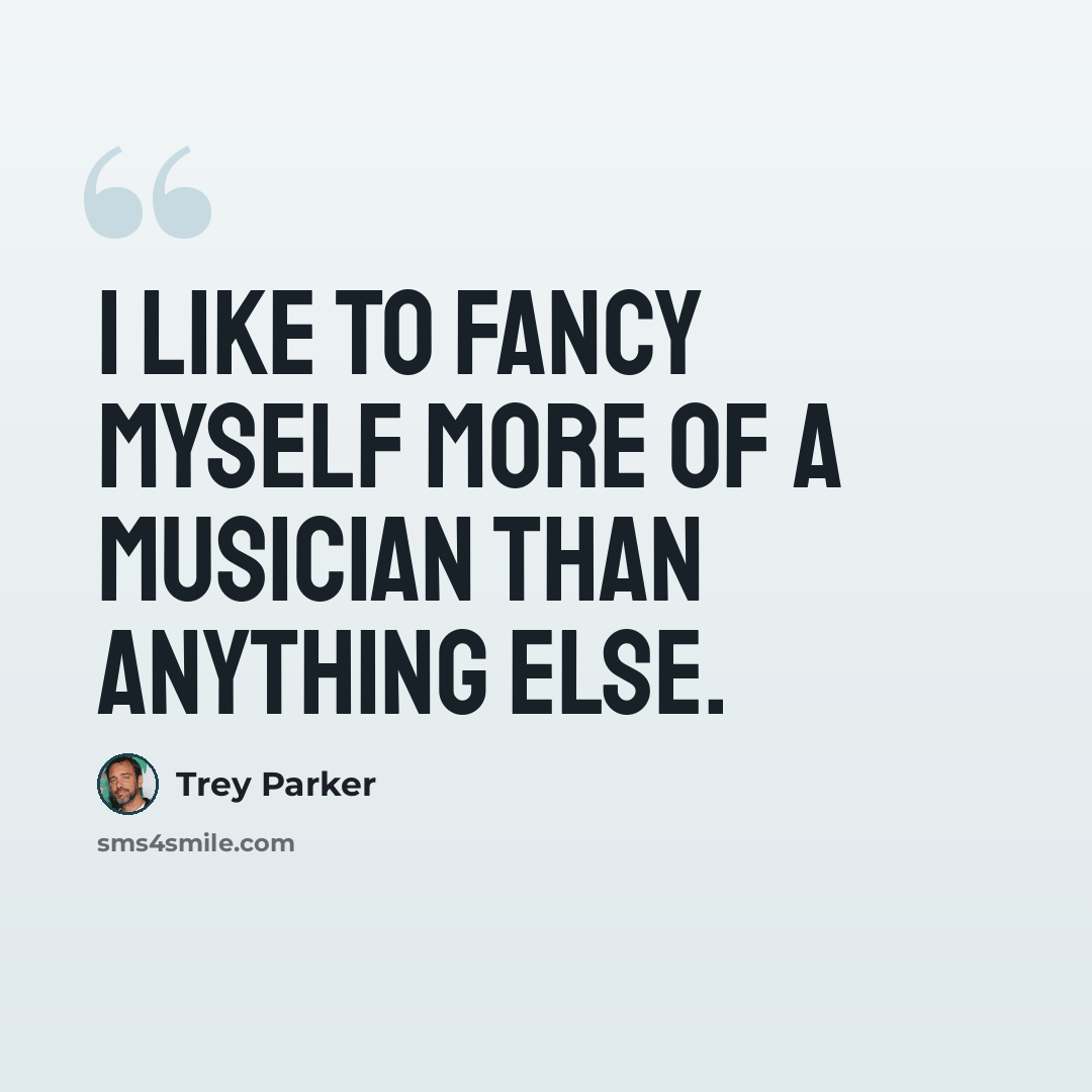“I like to fancy myself more of a musician than anything else.” quote by Trey Parker