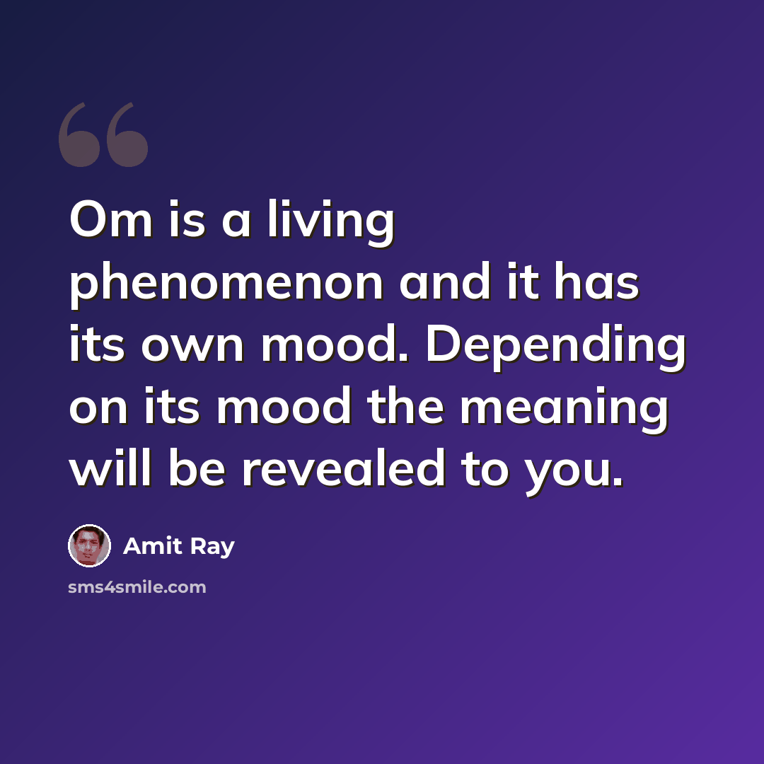 “Om is a living phenomenon and it has its own mood. Depending on its mood the meaning will be revealed to you.” quote by Amit Ray