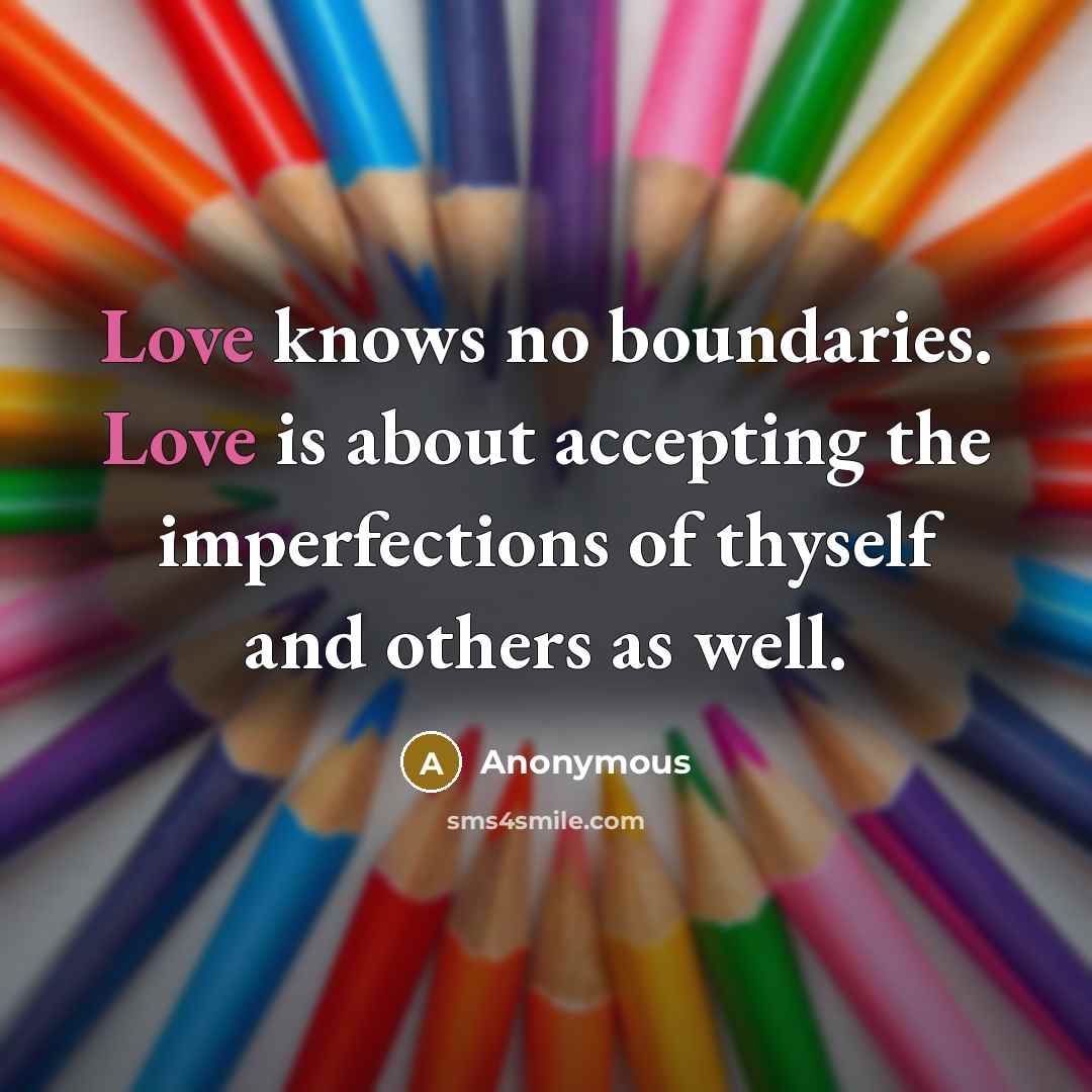 “Love knows no boundaries. Love is about accepting the imperfections of thyself and others as well.” quote by Anonymous