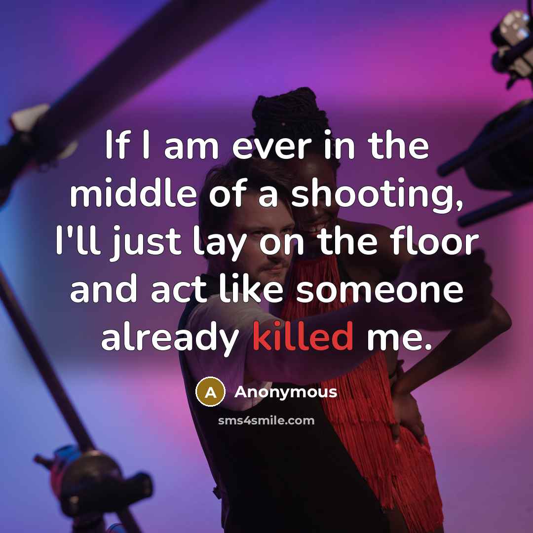“If I am ever in the middle of a shooting, I'll just lay on the floor and act like someone already killed me.” quote by Anonymous