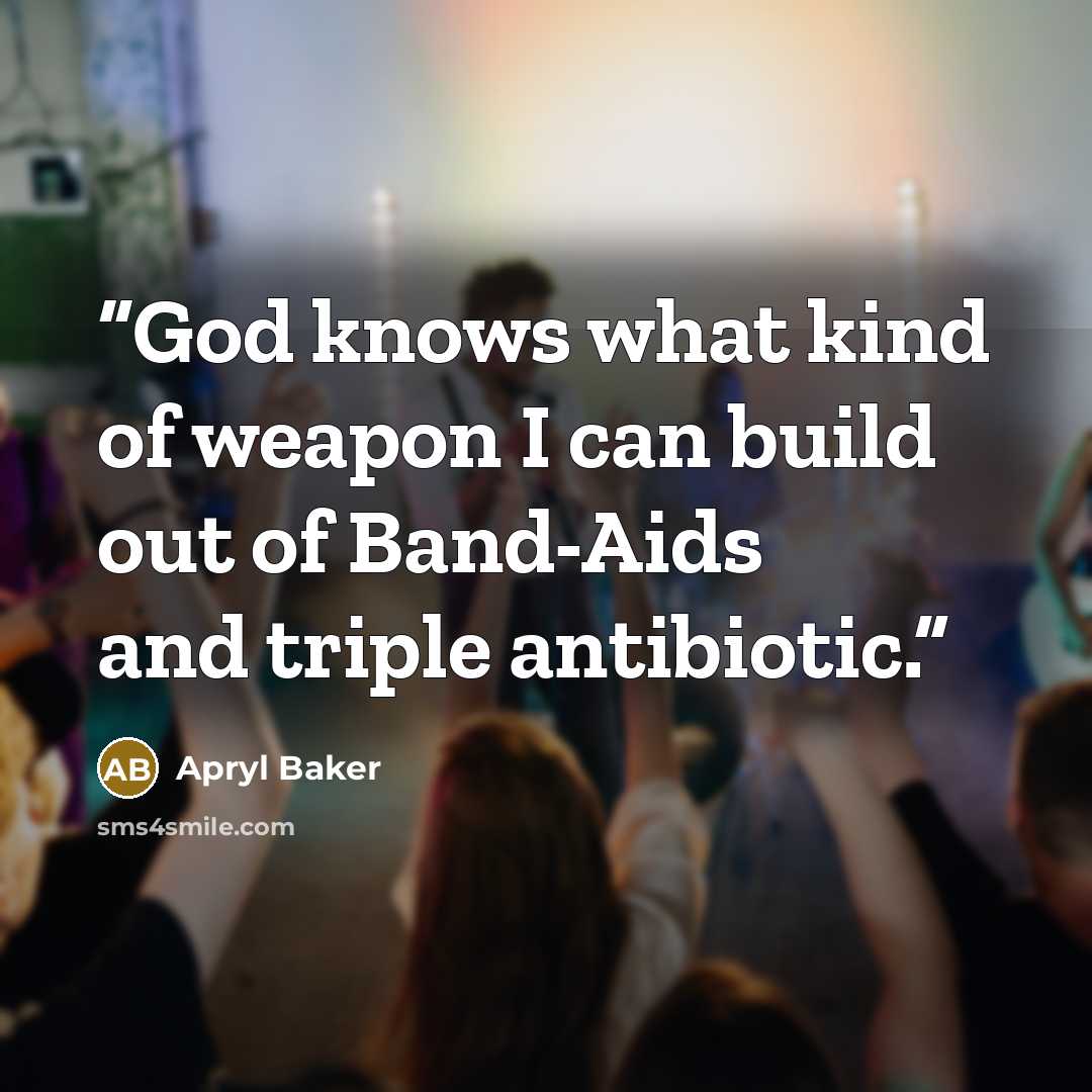 “God knows what kind of weapon I can build out of Band-Aids and triple antibiotic.” quote by Apryl Baker
