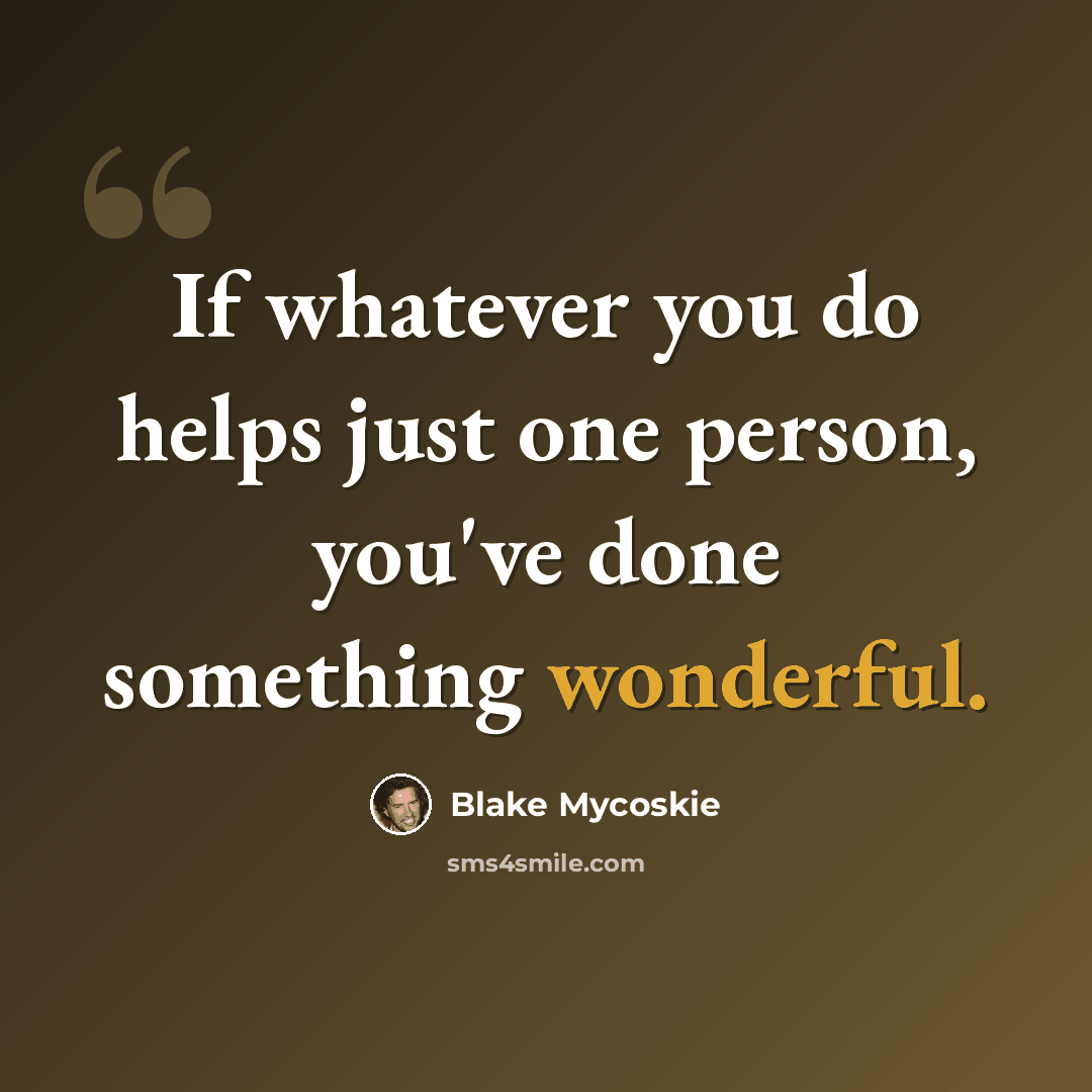 “If whatever you do helps just one person, you've done something wonderful.” quote by Blake Mycoskie