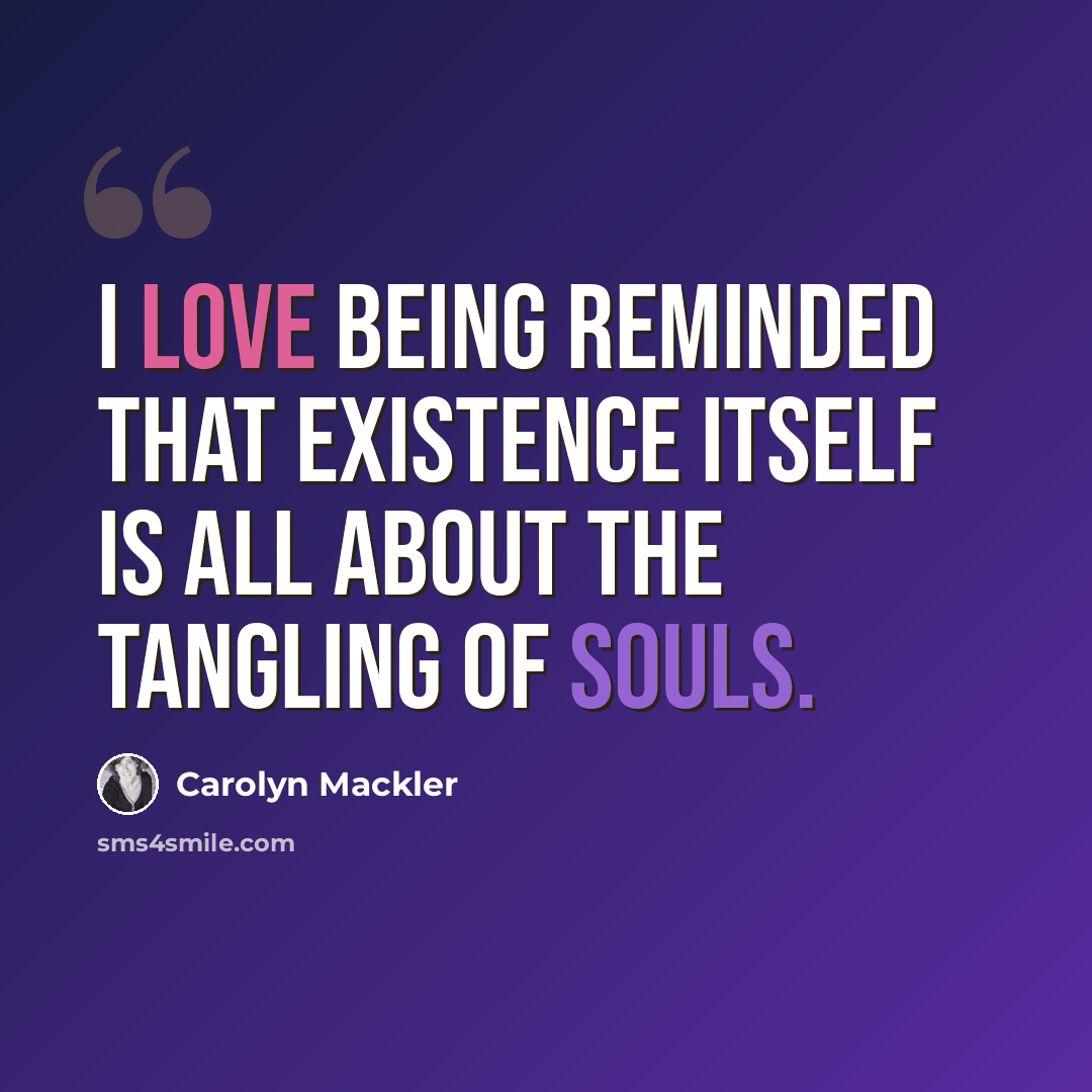 “I love being reminded that existence itself is all about the tangling of souls.” quote by Carolyn Mackler