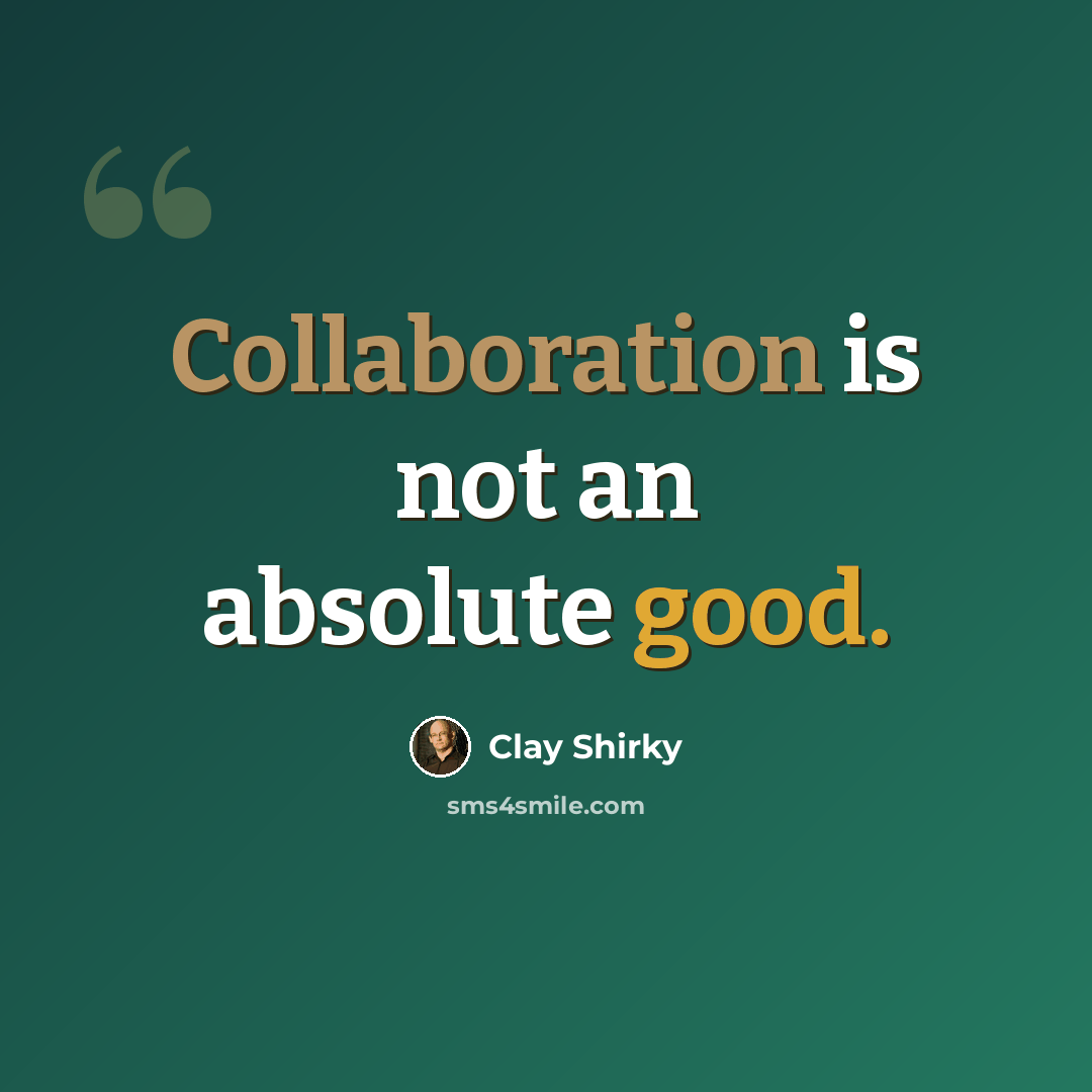 “Collaboration is not an absolute good.” quote by Clay Shirky