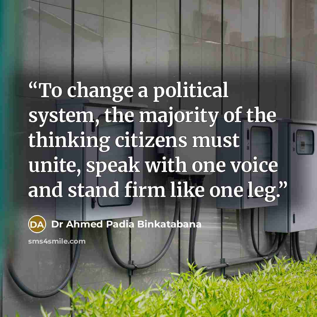 “To change a political system, the majority of the thinking citizens must unite, speak with one voice and stand firm like one leg.” quote by Dr Ahmed Padia Binkatabana