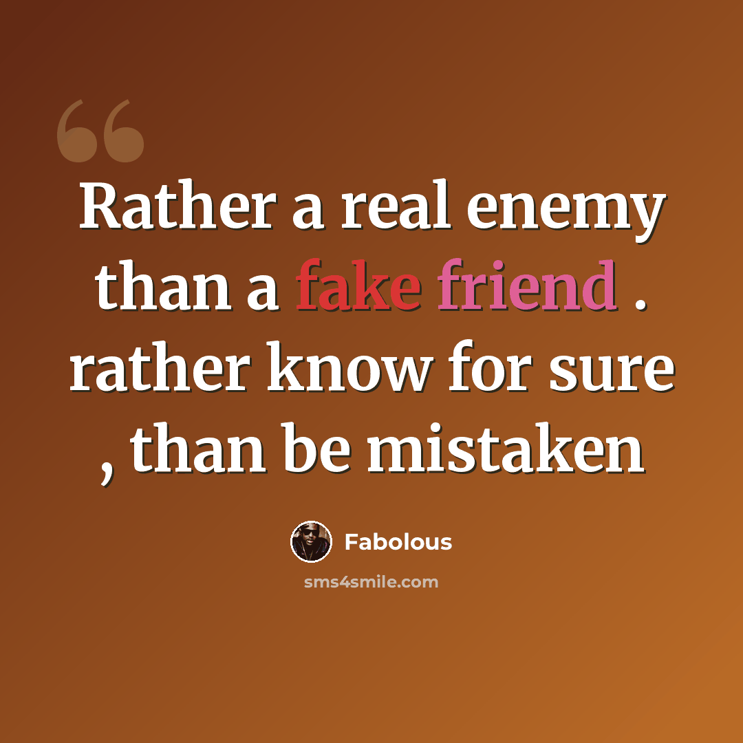“Rather a real enemy than a fake friend . rather know for sure , than be mistaken” quote by Fabolous