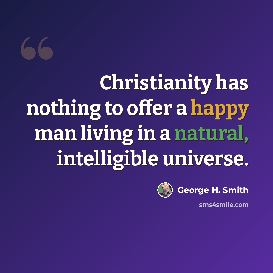“Christianity has nothing to offer a happy man living in a natural, intelligible universe.” quote by George H. Smith