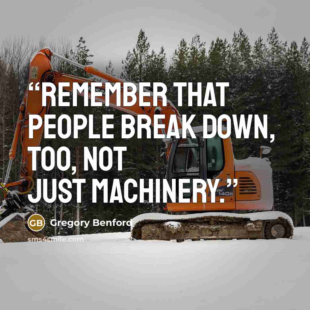 “Remember that people break down, too, not just machinery.” quote by Gregory Benford