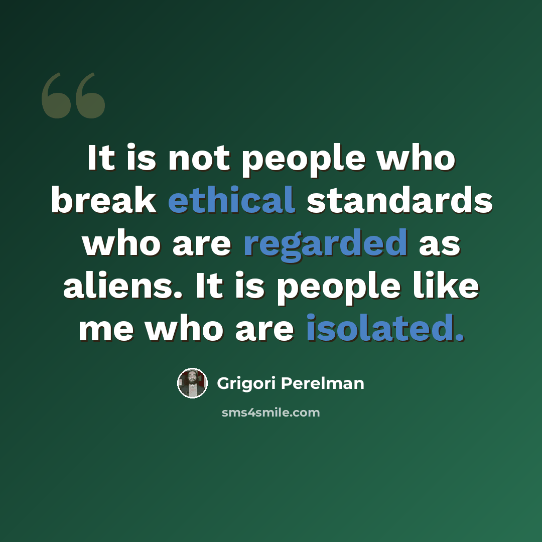 “It is not people who break ethical standards who are regarded as aliens. It is people like me who are isolated.” quote by Grigori Perelman