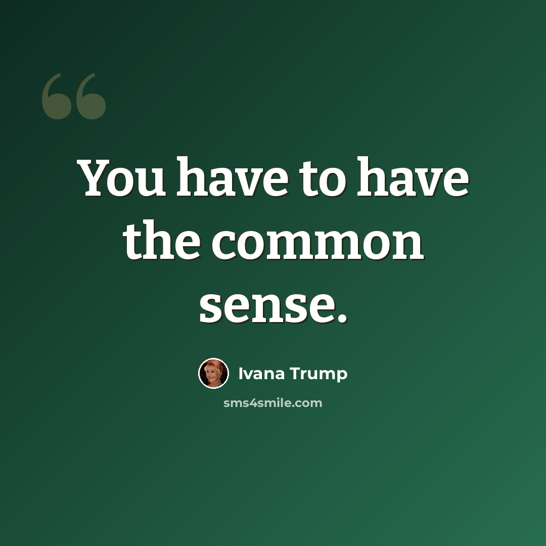 “You have to have the common sense.” quote by Ivana Trump