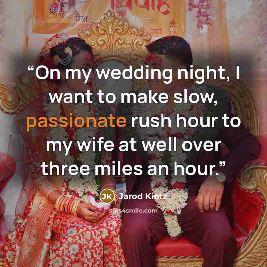 “On my wedding night, I want to make slow, passionate rush hour to my wife at well over three miles an hour.” quote by Jarod Kintz