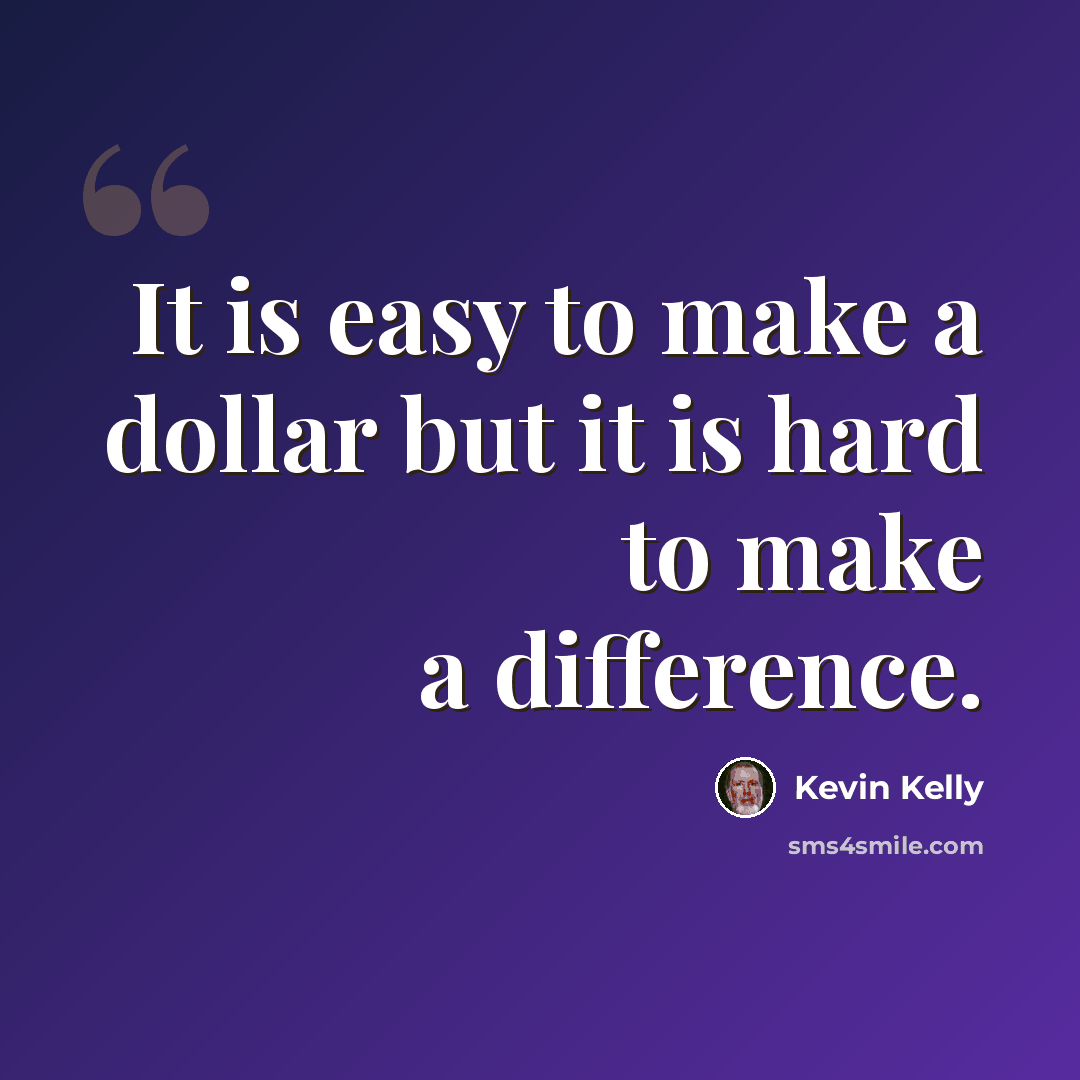 “It is easy to make a dollar but it is hard to make a difference.” quote by Kevin Kelly