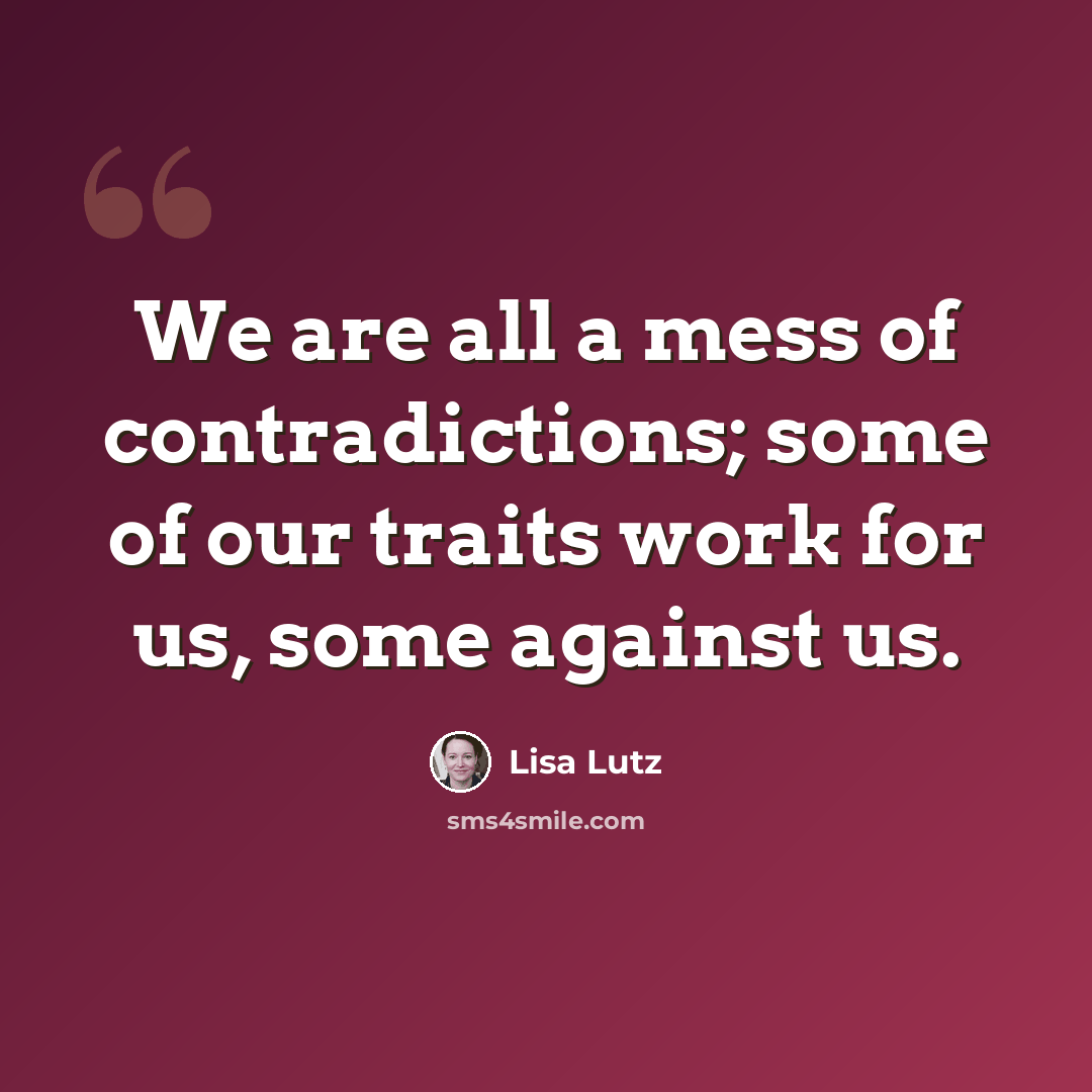 “We are all a mess of contradictions; some of our traits work for us, some against us.” quote by Lisa Lutz
