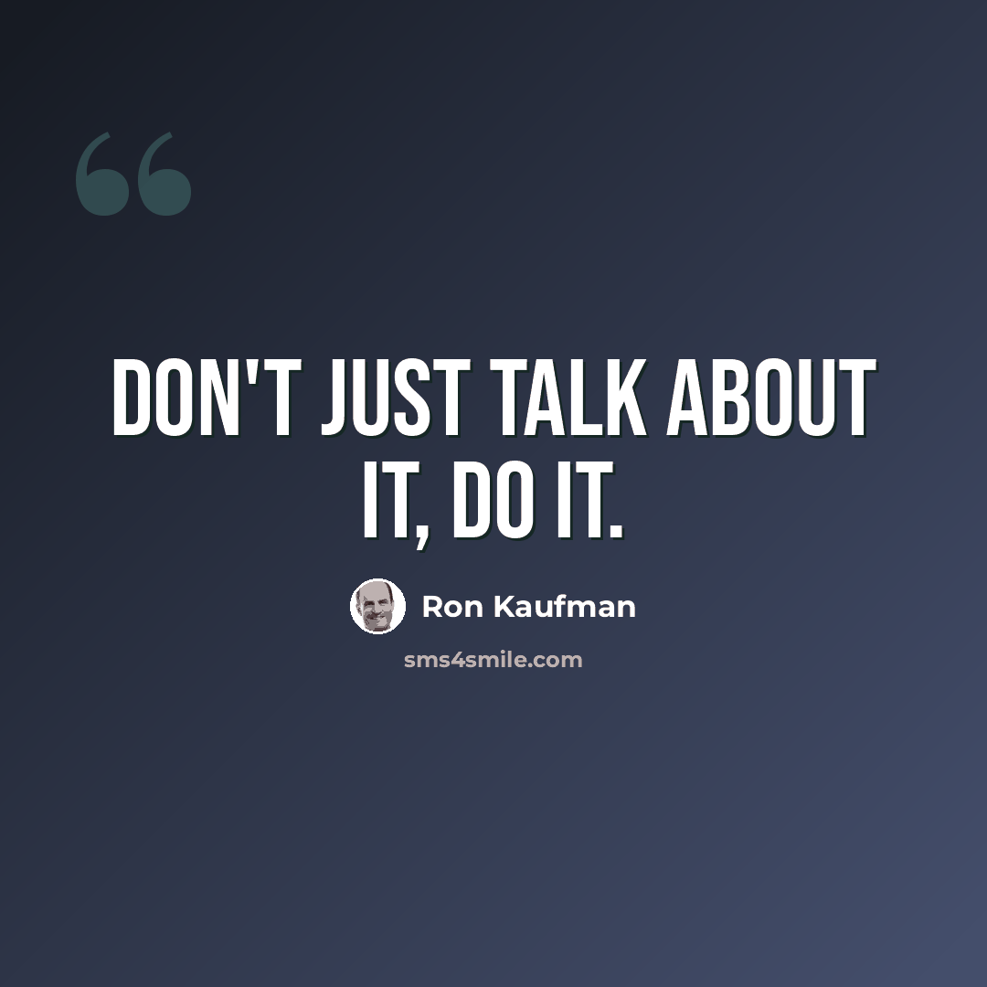 “Don't just talk about it, do it.” quote by Ron Kaufman