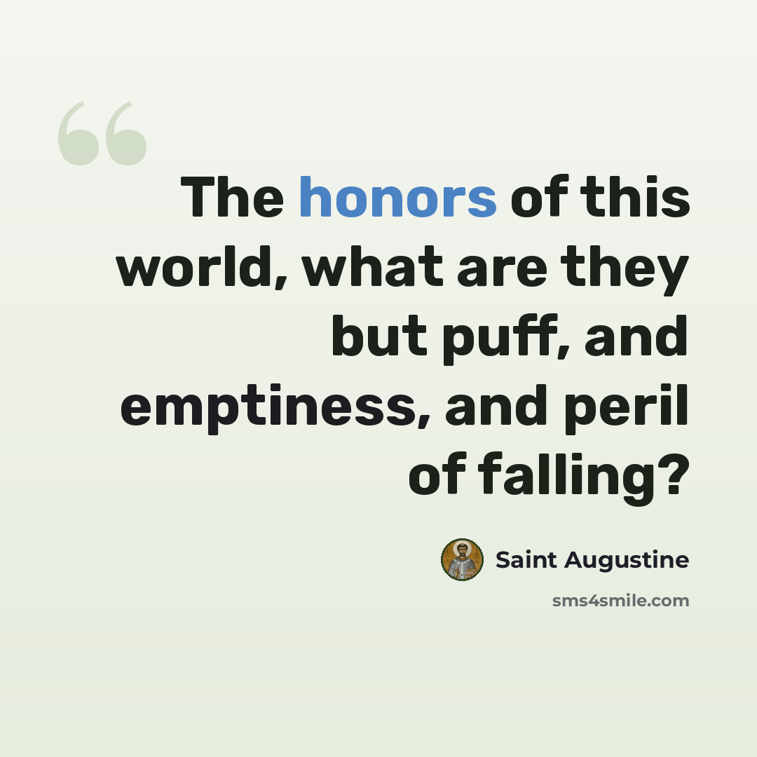 “The honors of this world, what are they but puff, and emptiness, and peril of falling?” quote by Saint Augustine