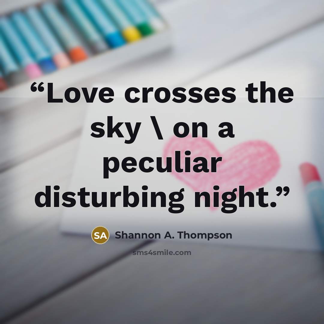 “Love crosses the sky \ on a peculiar disturbing night.” quote by Shannon A. Thompson