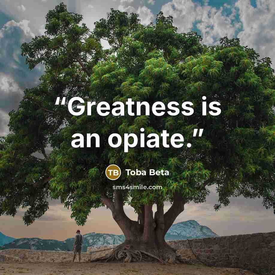 “Greatness is an opiate.” quote by Toba Beta