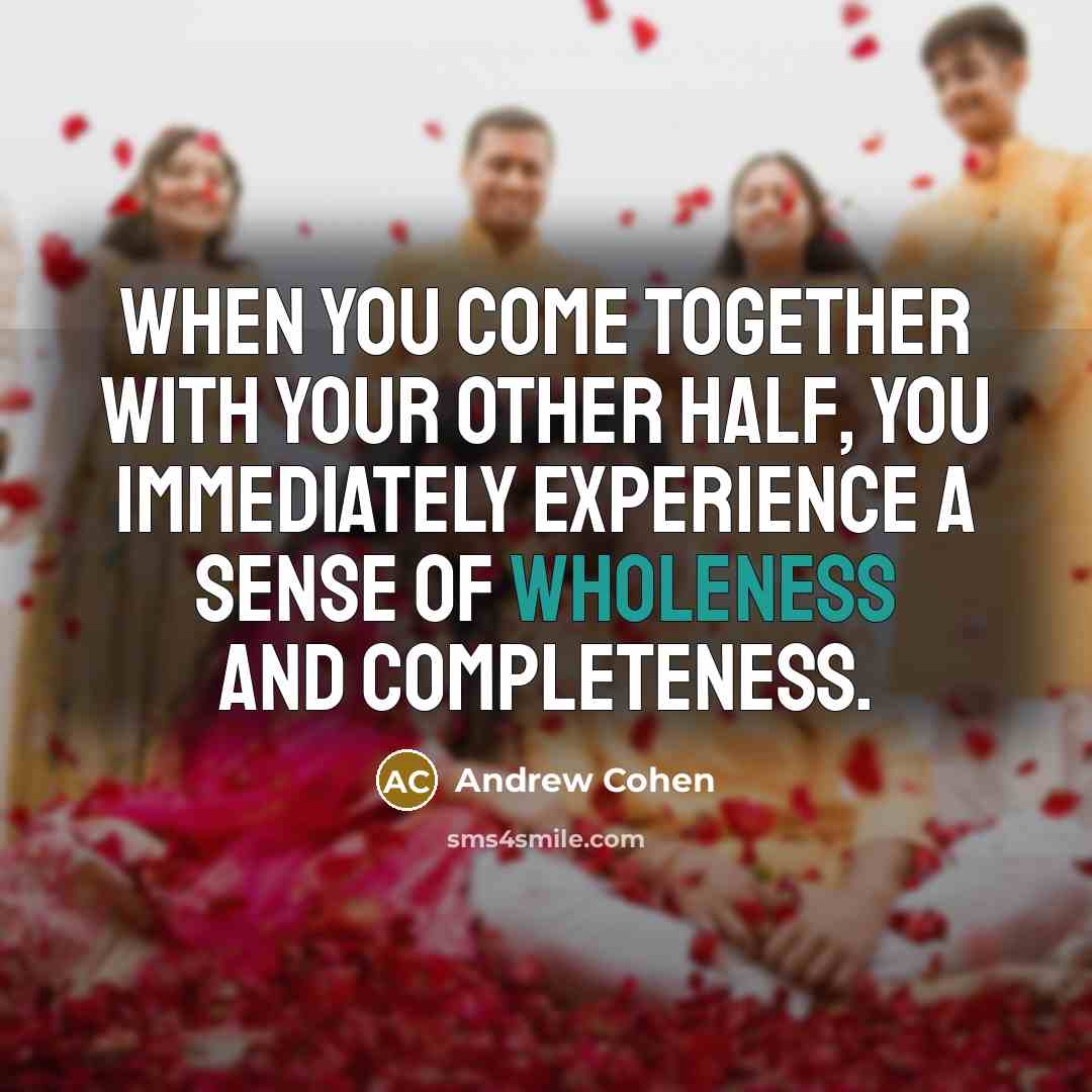 “When you come together with your other half, you immediately experience a sense of wholeness and completeness.” quote by Andrew Cohen