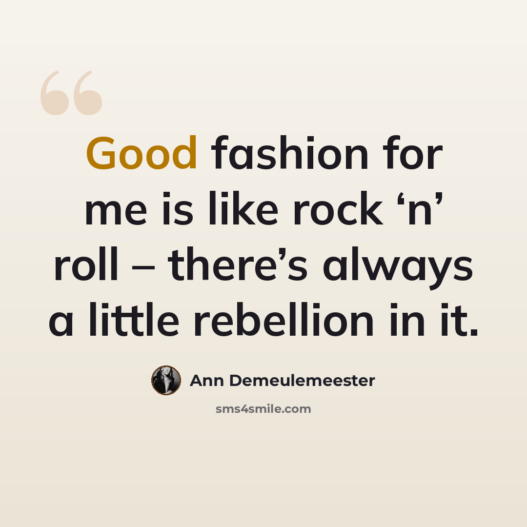 “Good fashion for me is like rock ‘n’ roll – there’s always a little rebellion in it.” quote by Ann Demeulemeester