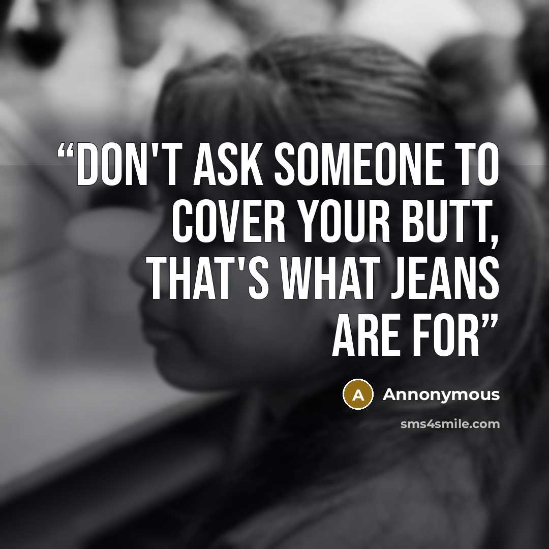 “don't ask someone to cover your butt, that's what jeans are for” quote by annonymous