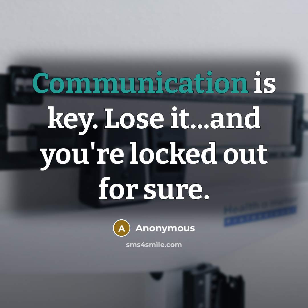 “Communication is key. Lose it...and you're locked out for sure.” quote by Anonymous