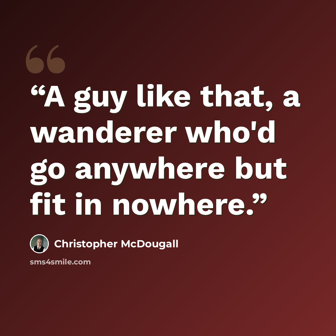 “A guy like that, a wanderer who'd go anywhere but fit in nowhere.” quote by Christopher McDougall