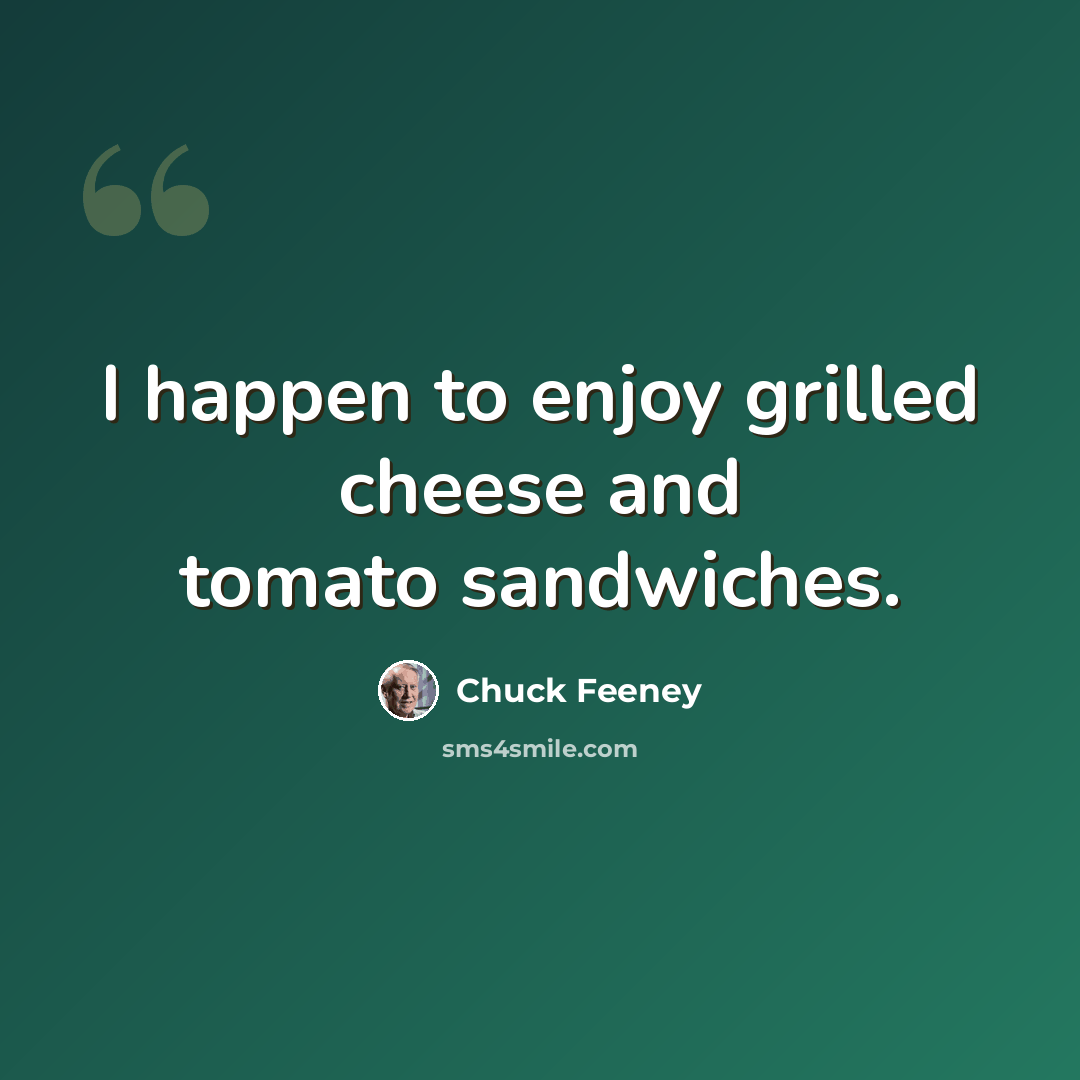 “I happen to enjoy grilled cheese and tomato sandwiches.” quote by Chuck Feeney