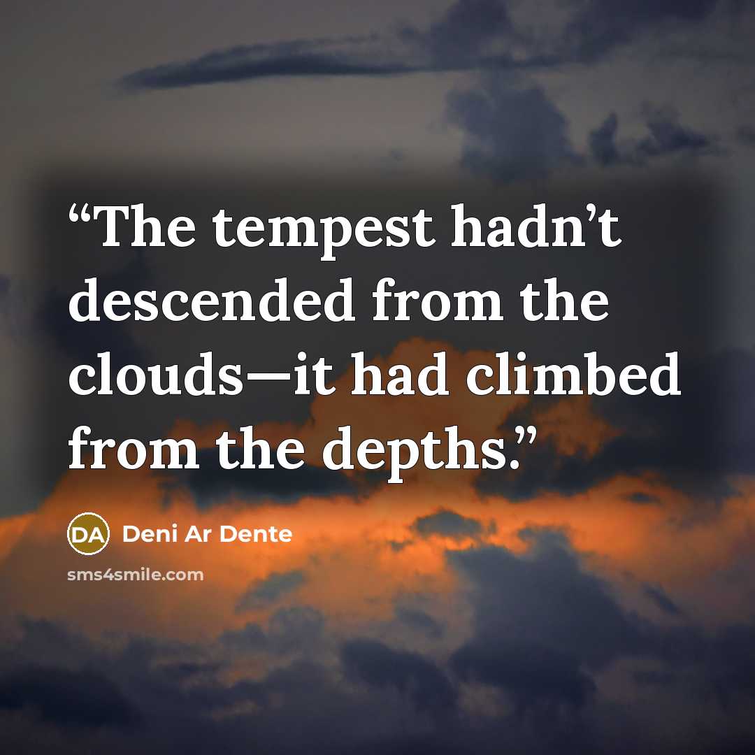 “The tempest hadn’t descended from the clouds—it had climbed from the depths.” quote by Deni Ar Dente
