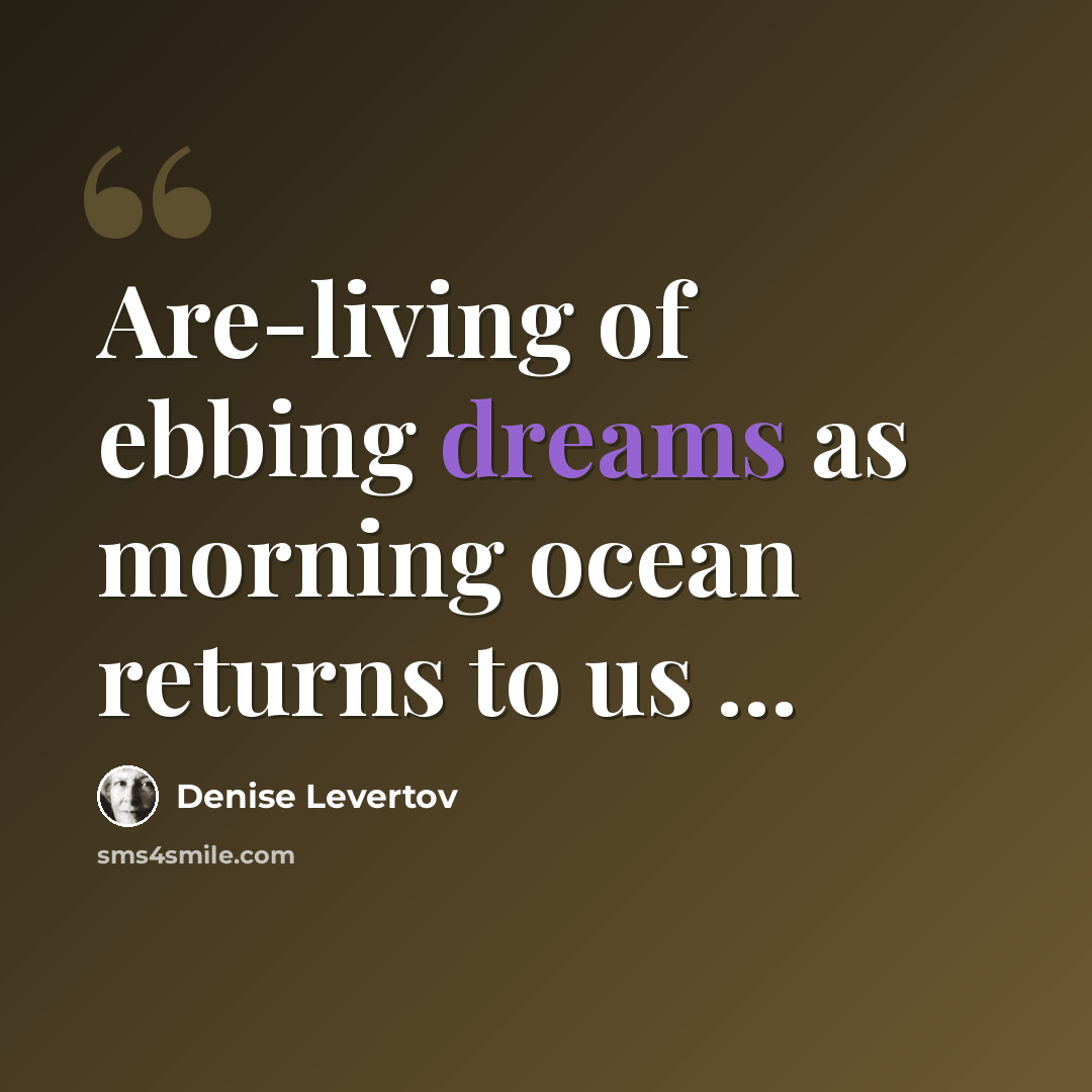 “Are-living of ebbing dreams as morning ocean returns to us ...” quote by Denise Levertov