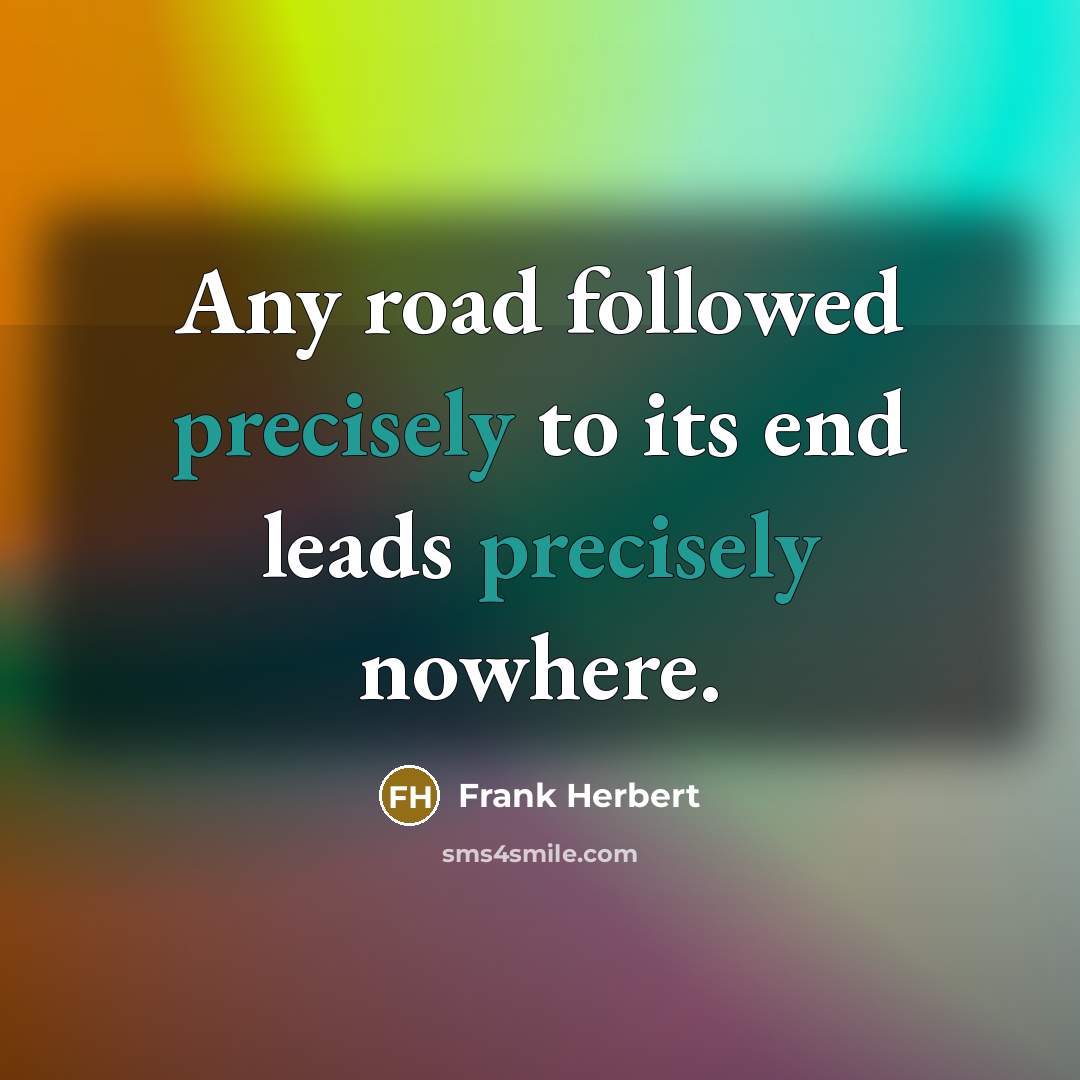 “Any road followed precisely to its end leads precisely nowhere.” quote by Frank Herbert