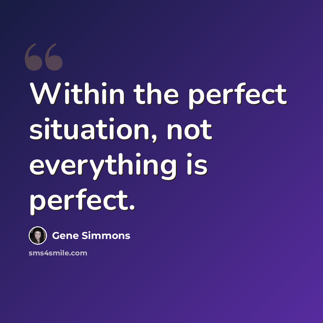 “Within the perfect situation, not everything is perfect.” quote by Gene Simmons