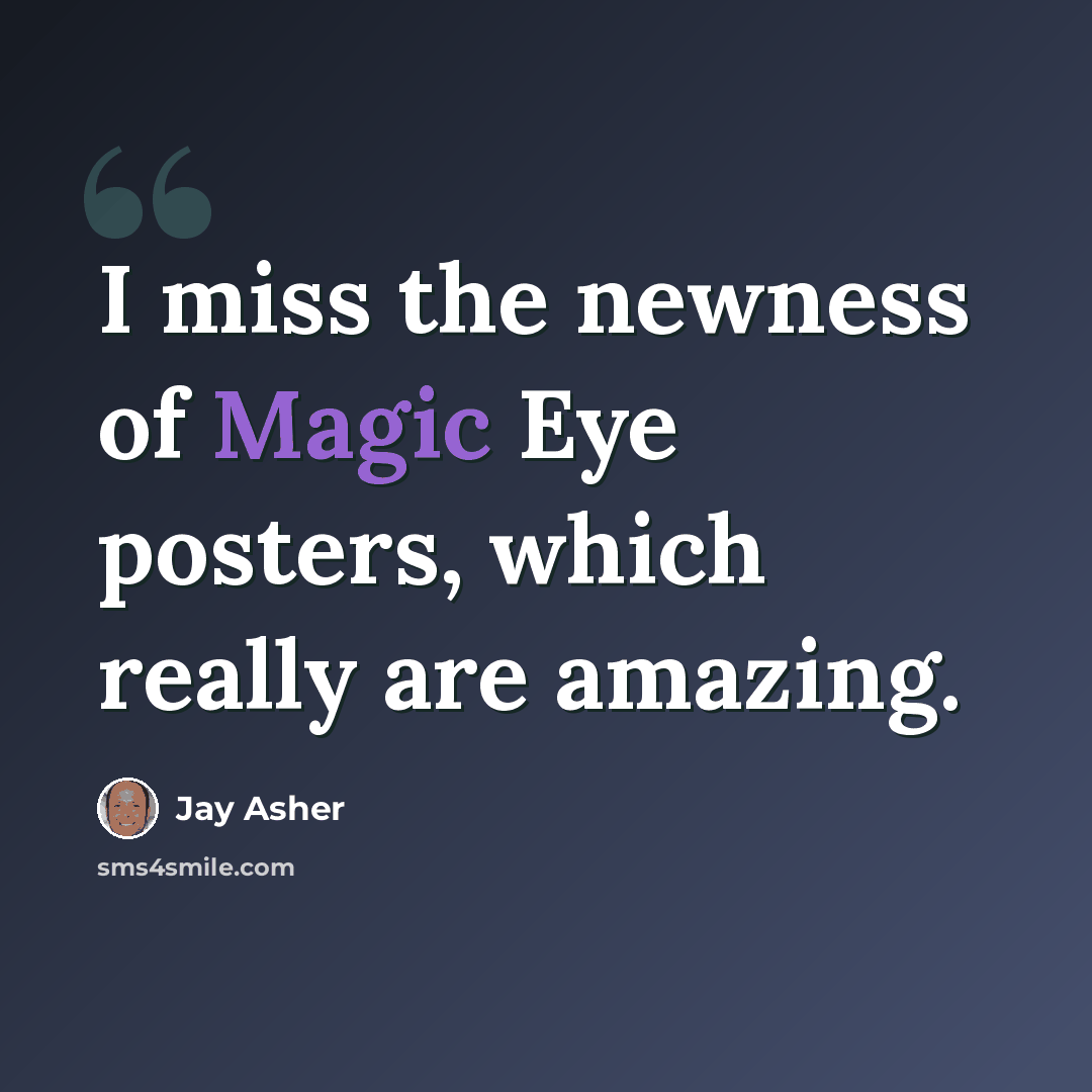 “I miss the newness of Magic Eye posters, which really are amazing.” quote by Jay Asher