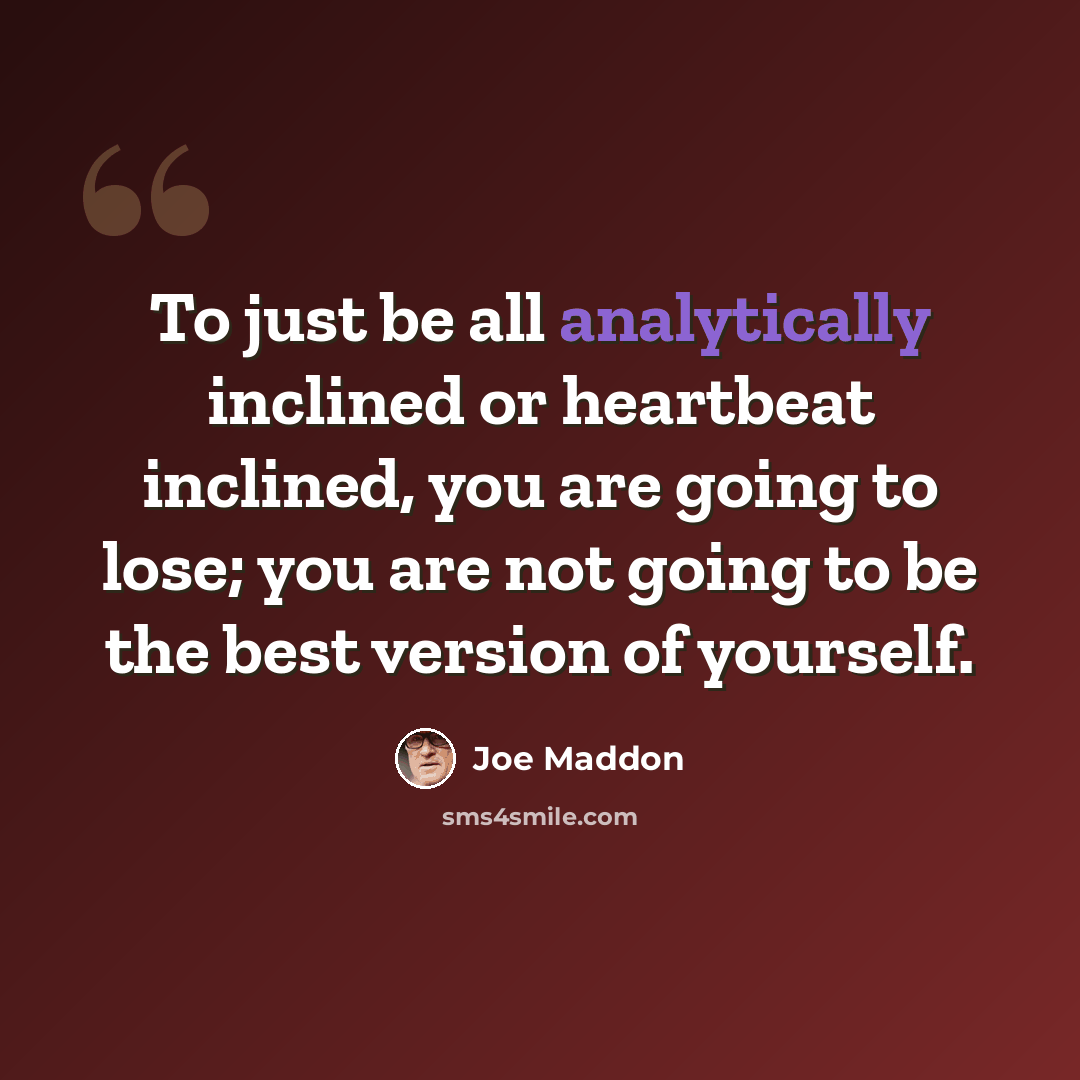 “To just be all analytically inclined or heartbeat inclined, you are going to lose; you are not going to be the best version of yourself.” quote by Joe Maddon