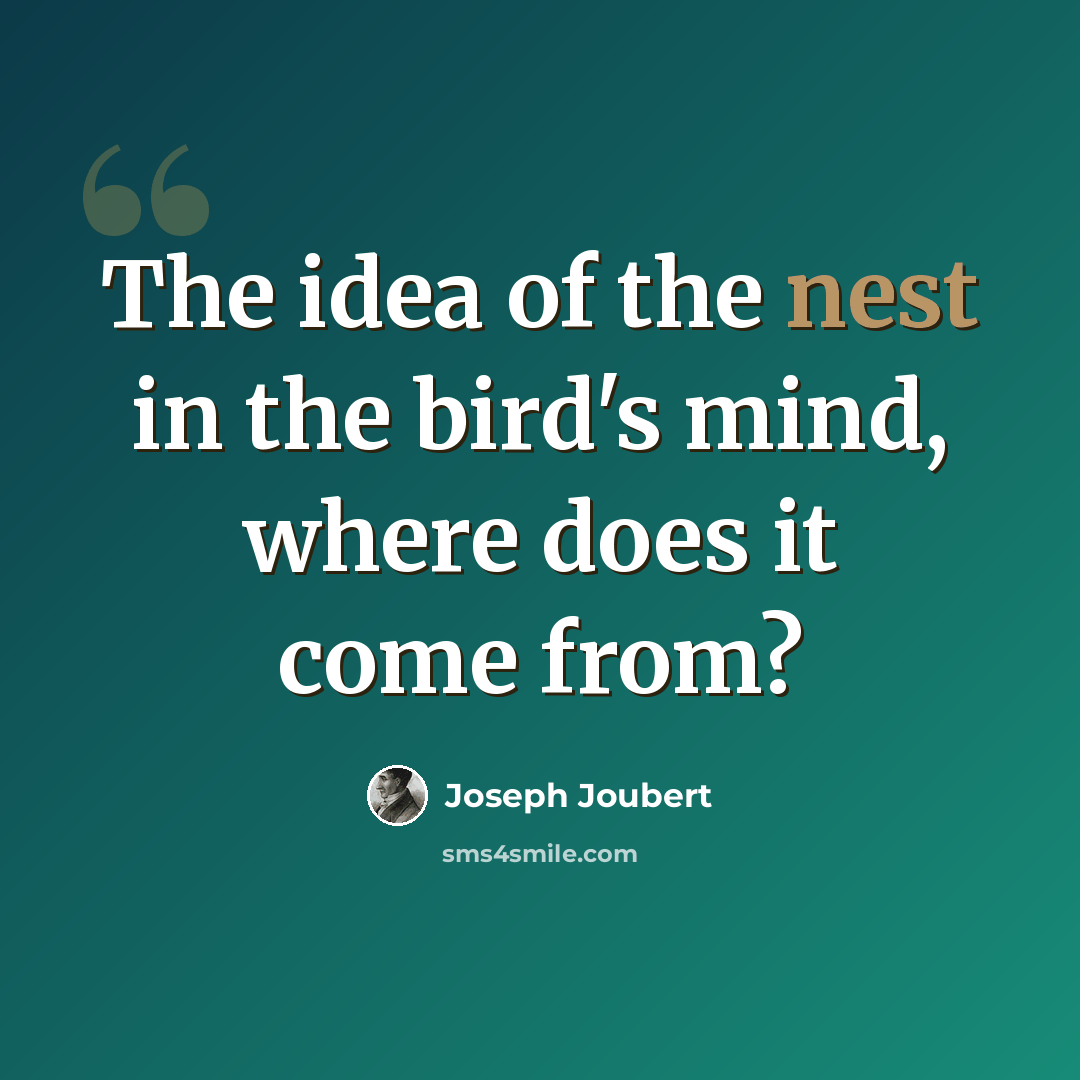 “The idea of the nest in the bird's mind, where does it come from?” quote by Joseph Joubert