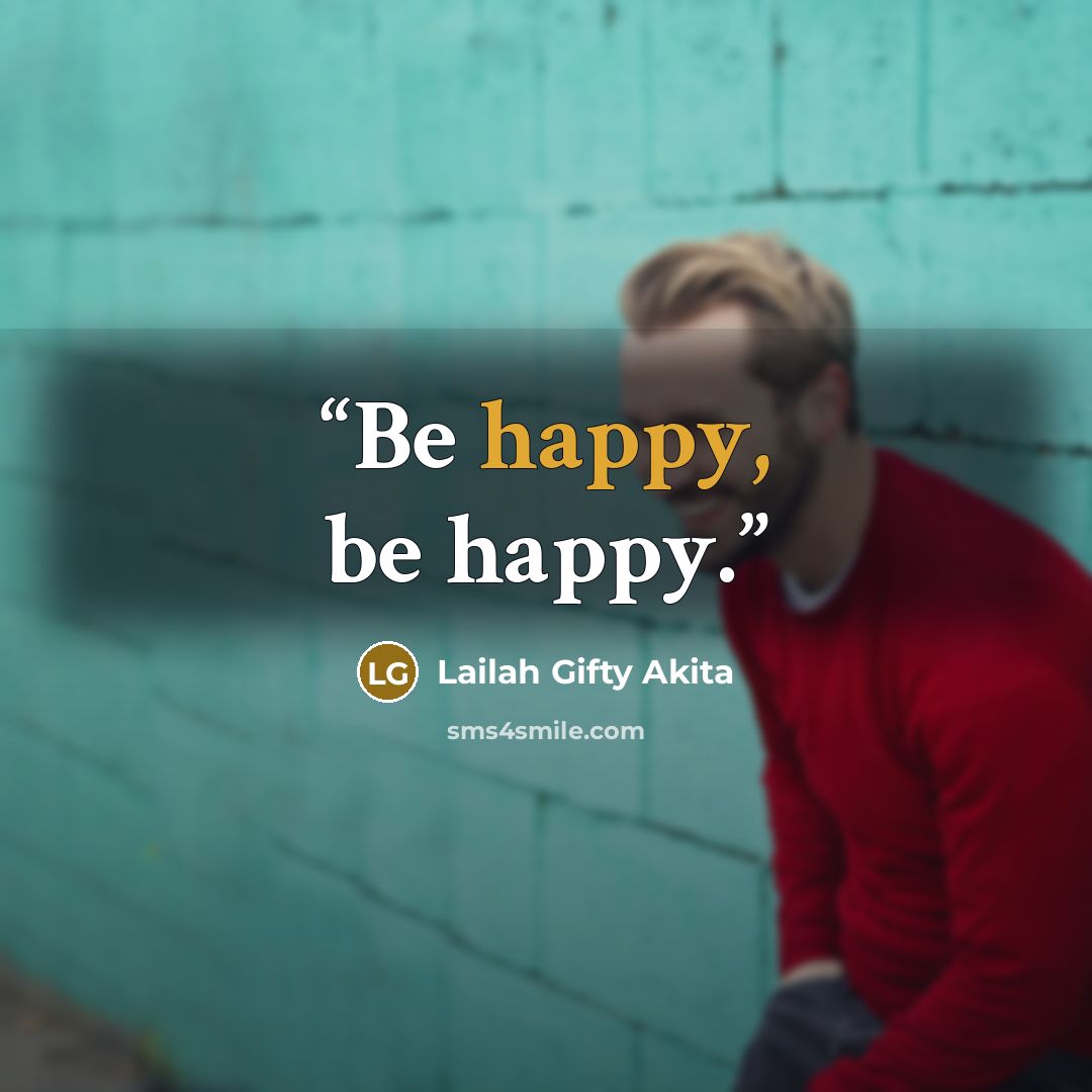 “Be happy, be happy.” quote by Lailah Gifty Akita